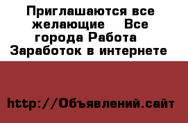 Приглашаются все желающие! - Все города Работа » Заработок в интернете   